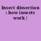 Insect dissection : how insects work /