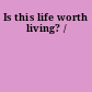 Is this life worth living? /