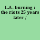 L.A. burning : the riots 25 years later /