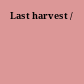 Last harvest /
