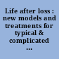 Life after loss : new models and treatments for typical & complicated grief /