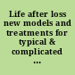 Life after loss new models and treatments for typical & complicated grief /