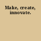 Make, create, innovate.