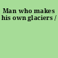 Man who makes his own glaciers /