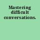 Mastering difficult conversations.