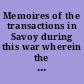 Memoires of the transactions in Savoy during this war wherein the Duke of Savoy's foul play with the allies, and his secret correspondence with the French king, are fully detected and demonstrated, by authentick proofs, and undeniable matter of fact : with remarks upon the separate treaty of Savoy with France, and the present posture of affairs with relation to a general peace /