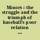 Minors : the struggle and the triumph of baseball's poor relation from 1876 to the present