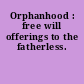 Orphanhood : free will offerings to the fatherless.