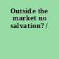 Outside the market no salvation? /
