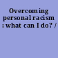 Overcoming personal racism : what can I do? /