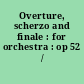 Overture, scherzo and finale : for orchestra : op 52 /