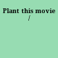 Plant this movie /