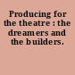 Producing for the theatre : the dreamers and the builders.