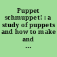 Puppet schmuppet! : a study of puppets and how to make and use them /