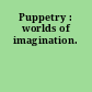 Puppetry : worlds of imagination.
