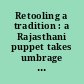 Retooling a tradition : a Rajasthani puppet takes umbrage at his stringholders /