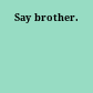 Say brother.