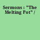 Sermons : "The Melting Pot" /