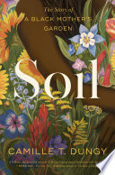 Soil : the story of a Black mother's garden / Camille T. Dungy.