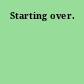 Starting over.