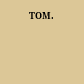 TOM.