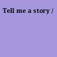 Tell me a story /