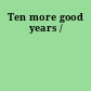 Ten more good years /