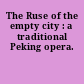 The Ruse of the empty city : a traditional Peking opera.