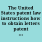 The United States patent law instructions how to obtain letters patent for new inventions : including a variety of useful information concerning the rules and practice of the Patent-Office, how to sell patents, how to secure foreign patents, forms for assignments and licenses, together with engravings and descriptions of the condensing steam engine, and the principal mechanicical movements, valuable tables, calculations, problems, etc., etc. /