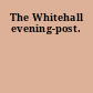 The Whitehall evening-post.