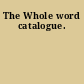 The Whole word catalogue.