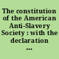 The constitution of the American Anti-Slavery Society : with the declaration of the National Anti-Slavery Convention at Philadelphia, December, 1833, and the address to the public /