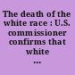 The death of the white race : U.S. commissioner confirms that white people face extinction.