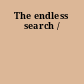 The endless search /