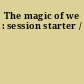 The magic of we : session starter /