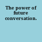 The power of future conversation.