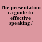 The presentation : a guide to effective speaking /