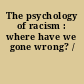 The psychology of racism : where have we gone wrong? /