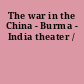The war in the China - Burma - India theater /