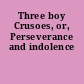 Three boy Crusoes, or, Perseverance and indolence