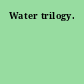 Water trilogy.