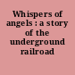 Whispers of angels : a story of the underground railroad /