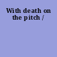 With death on the pitch /