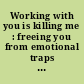 Working with you is killing me : freeing you from emotional traps at work /