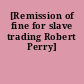 [Remission of fine for slave trading Robert Perry]