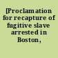 [Proclamation for recapture of fugitive slave arrested in Boston, Massachusetts]