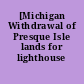 [Michigan Withdrawal of Presque Isle lands for lighthouse site]