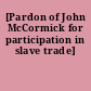 [Pardon of John McCormick for participation in slave trade]