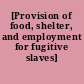 [Provision of food, shelter, and employment for fugitive slaves]