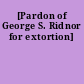 [Pardon of George S. Ridnor for extortion]